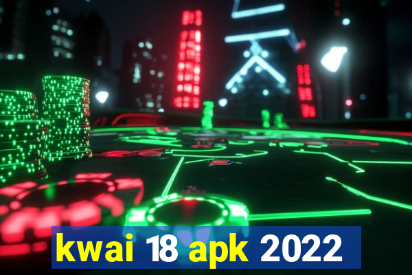 kwai 18 apk 2022